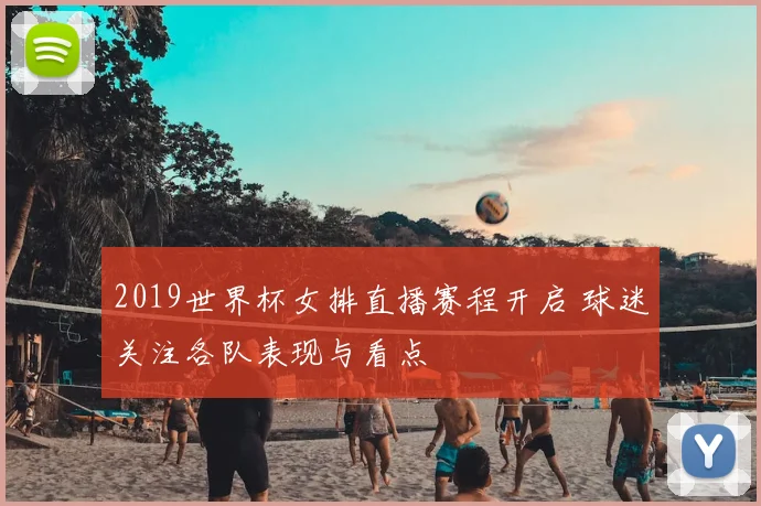 2019世界杯女排直播赛程开启 球迷关注各队表现与看点