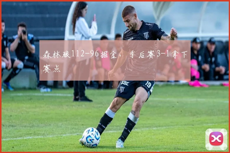 森林狼112-96掘金，季后赛3-1拿下赛点