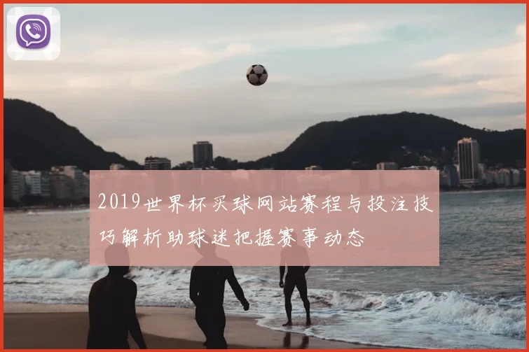 2019世界杯买球网站赛程与投注技巧解析助球迷把握赛事动态