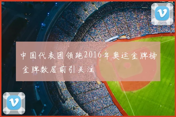 中国代表团领跑2016年奥运金牌榜 金牌数居前引关注