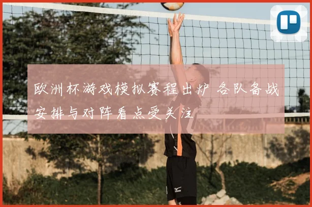 欧洲杯游戏模拟赛程出炉 各队备战安排与对阵看点受关注