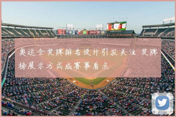 奥运会奖牌排名设计引发关注 奖牌榜展示方式成赛事看点